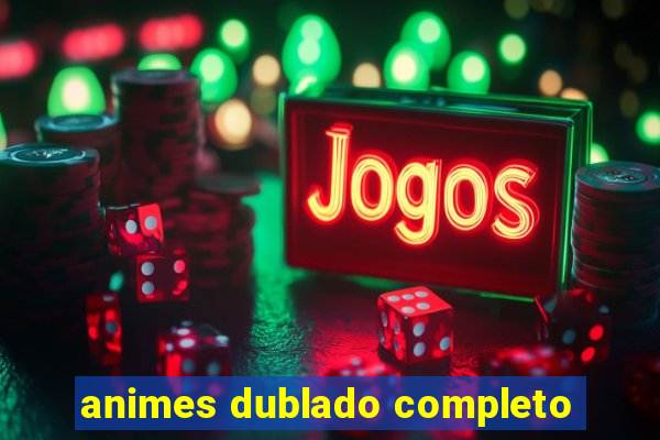 animes dublado completo